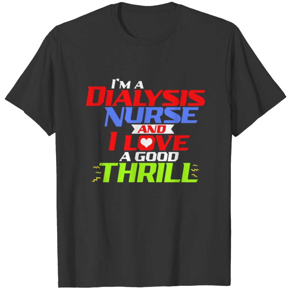I'm a Dialysis Nurse and I Love a Good Thrill T-Sh T-shirt