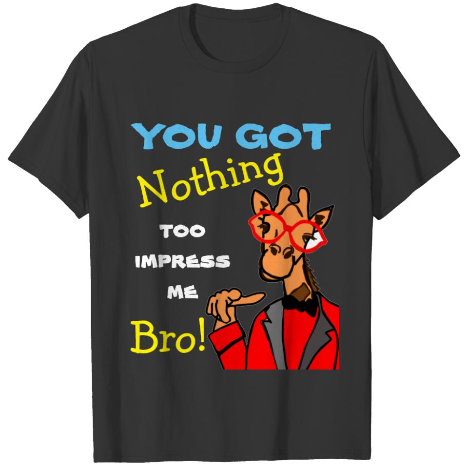 you got nothing to impress me bro T-shirt