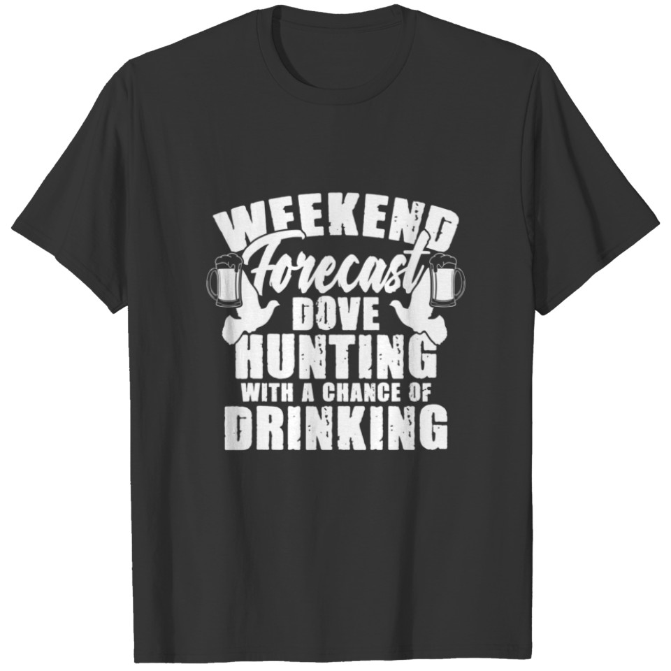 Weekend Forecast Dove Hunting Beer Drinker Hunter T-shirt