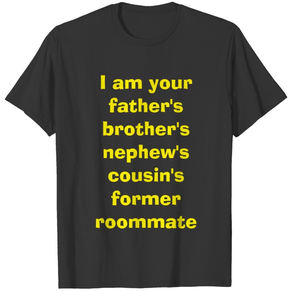 I am your father's brother's nephew's cousin's T-S T-shirt