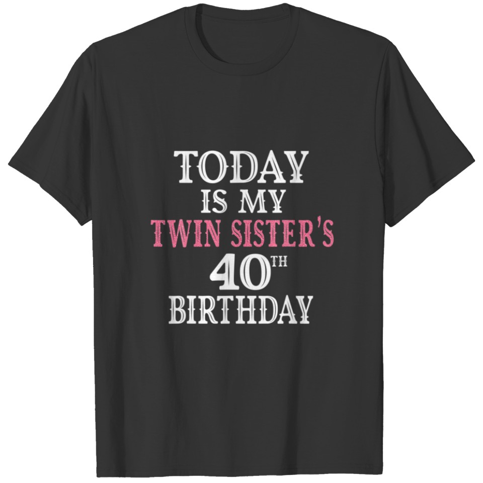 Today Is My Twin Sister's 40Th Birthday Party 40 Y T-shirt