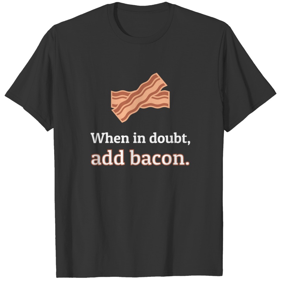 When in Doubt, Add Bacon T-shirt