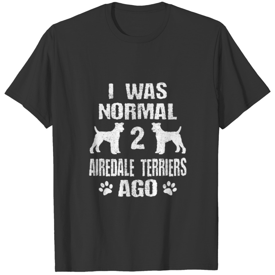 I Was Normal 2 Airedale Terriers Ago T-shirt