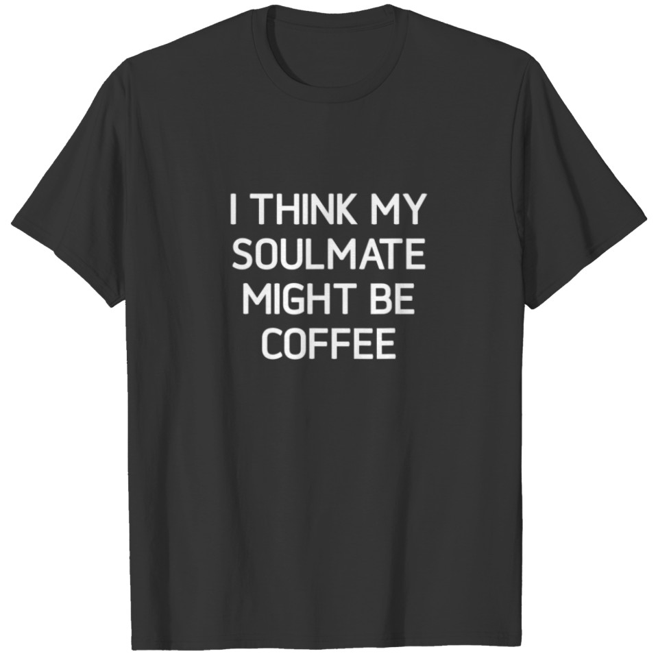 I Think My Soulmate Might Be Coffee, Funny, Jokes, T-shirt