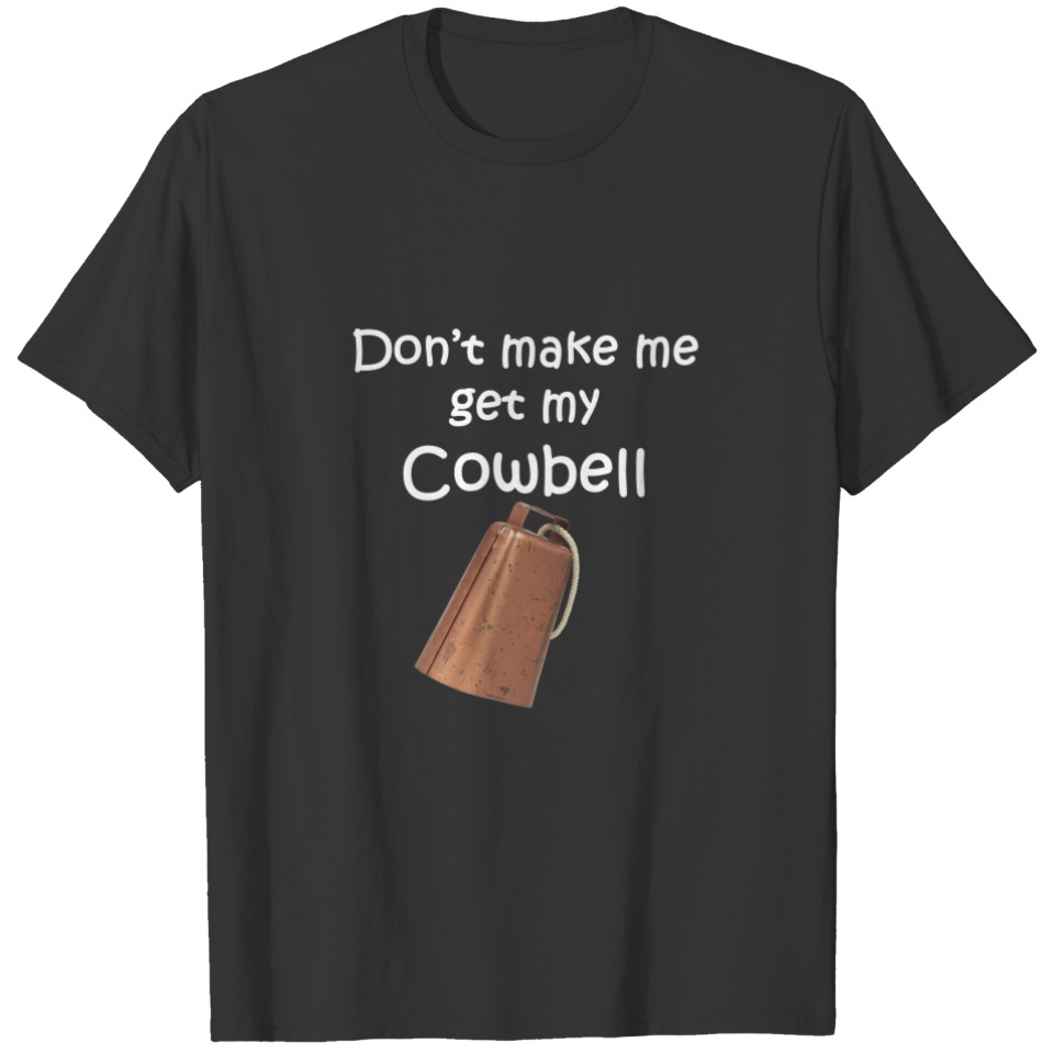 Don't Make Me Get My Cowbell T-shirt
