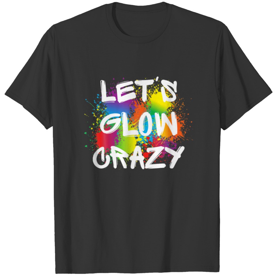 Lets Glow Crazy Glow Party Paint Splatter Birthday T-shirt