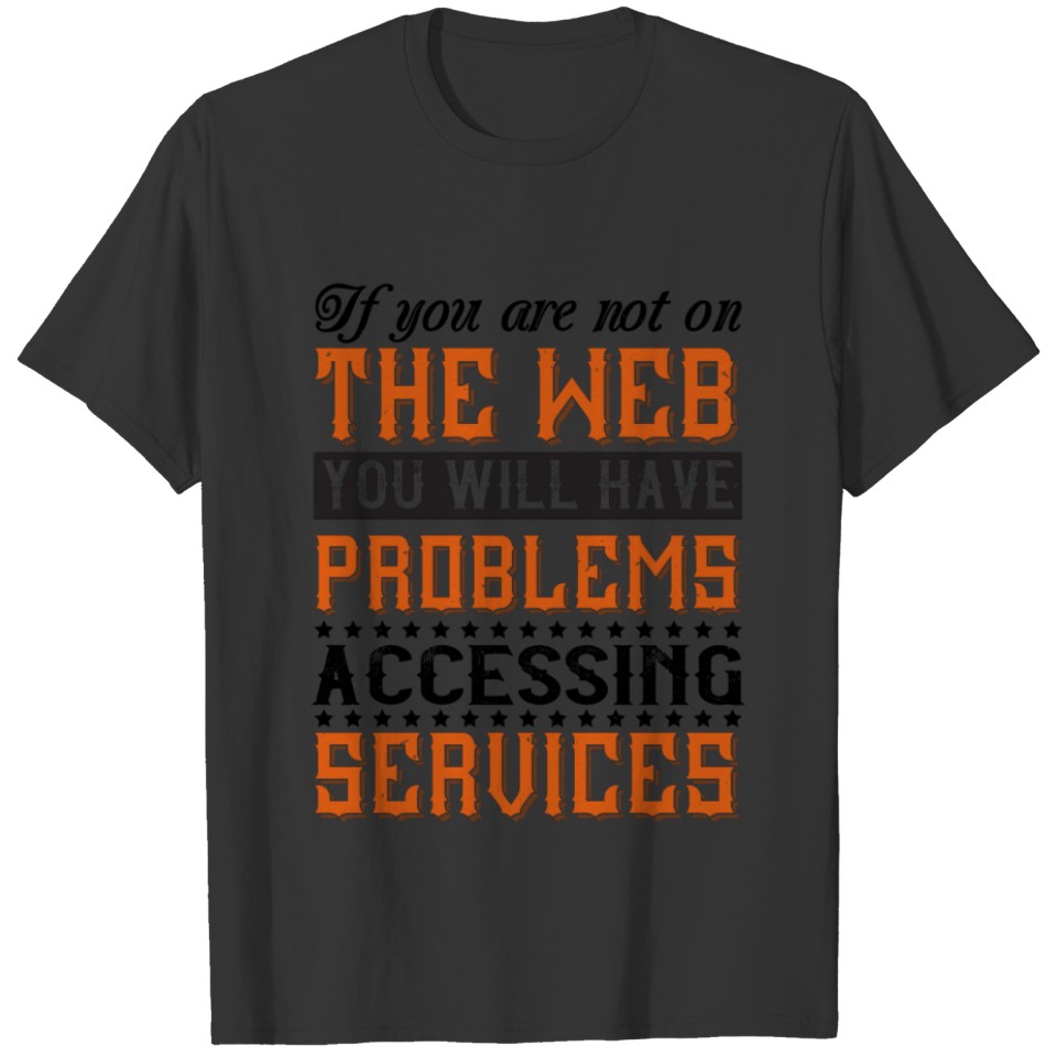 If you are not on the web, you will have problems T-shirt