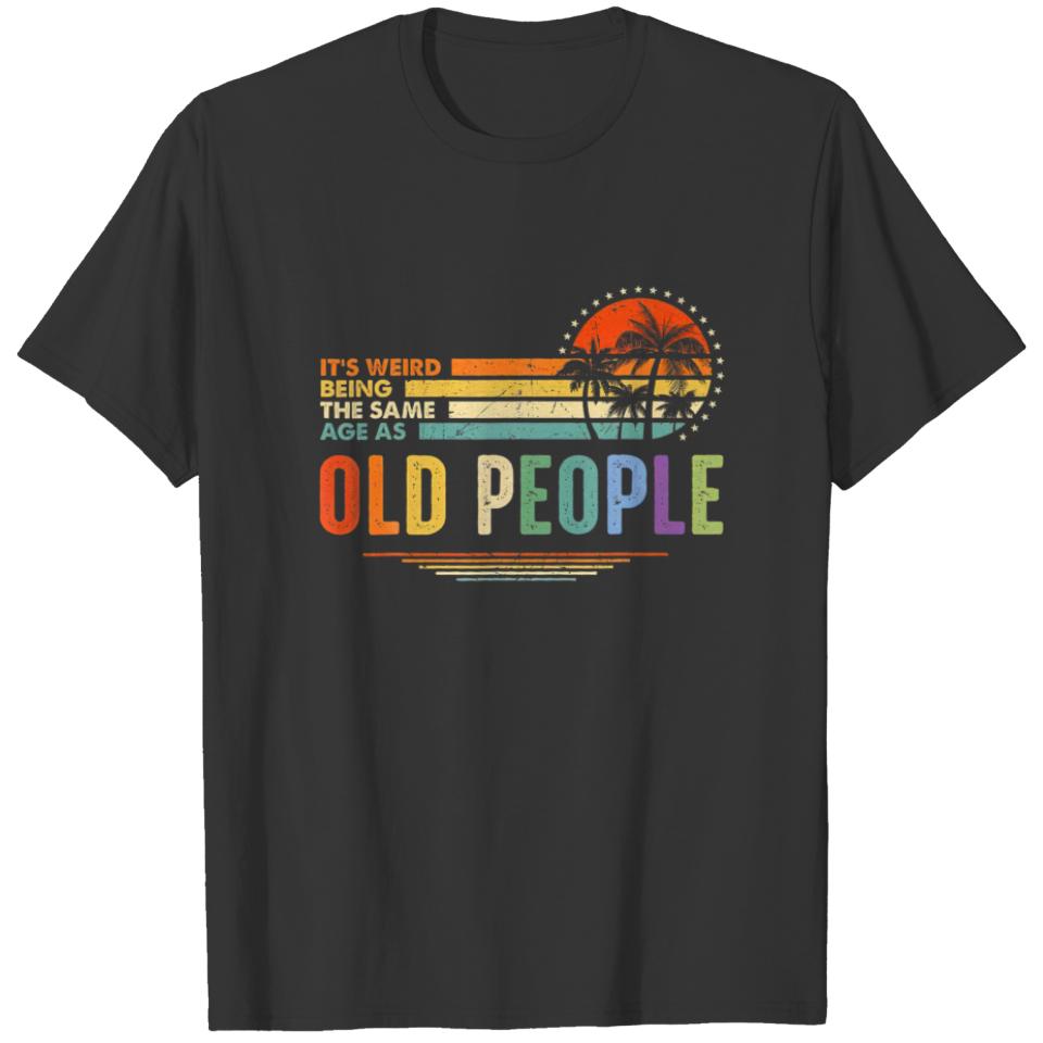 It's Weird Being The Same Age As Old People Retire T-shirt