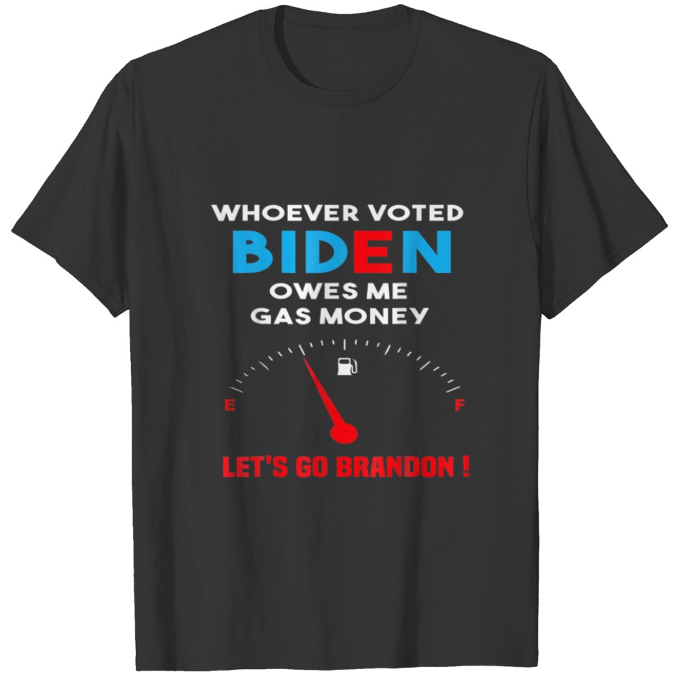 Let's Go Brandon, Whoever Voted Biden Owes Me Gas T-shirt