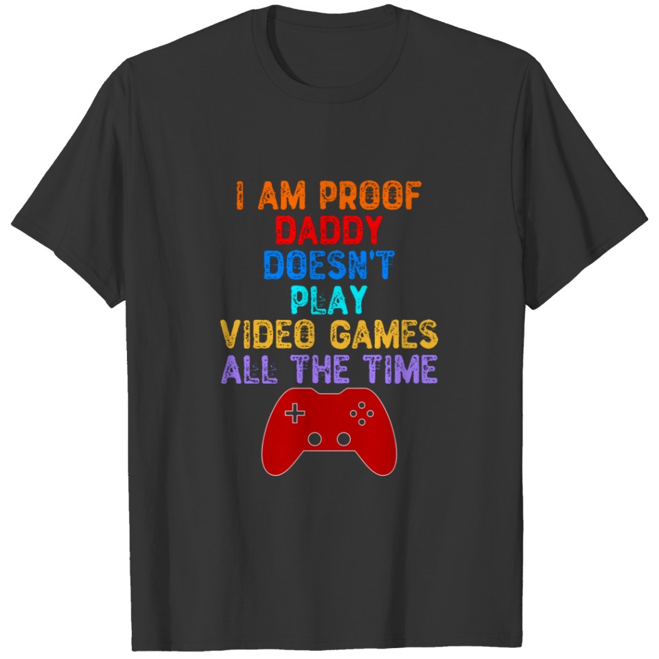 I Am Proof Daddy Doesn't Play Video Games All Time Plus Size T-shirt