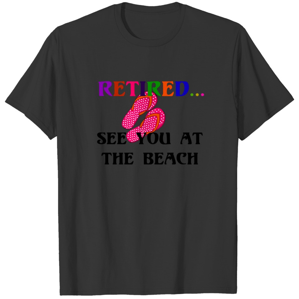Retired...See You at the Beach, fun, fun, fun T-Sh T-shirt