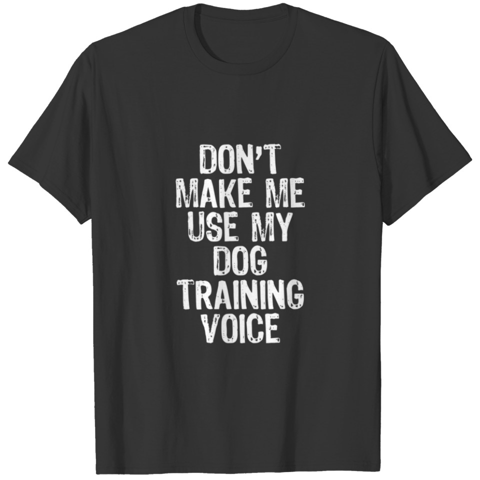 Don't Make Me Use My Dog Training Voice Gift Train T-shirt