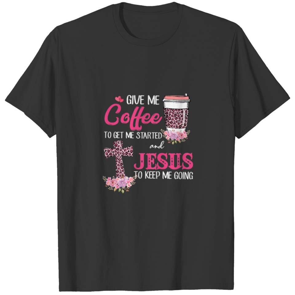 Womens Give Me Coffee To Get Me Started Jesus To K T-shirt