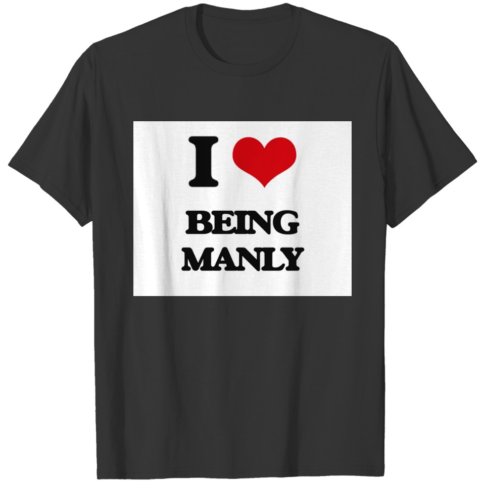 I Love Being Manly T-shirt