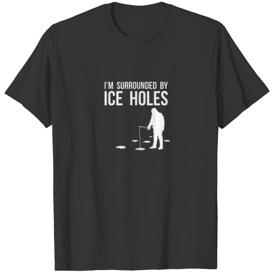 Ice Fishing Design I'm Surrounded By Ice Holes Fun T-shirt