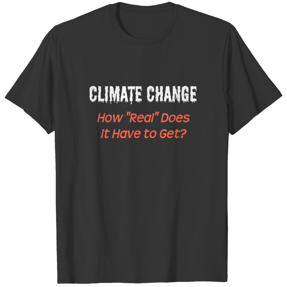 Climate Change: How "real" must it get? T-shirt