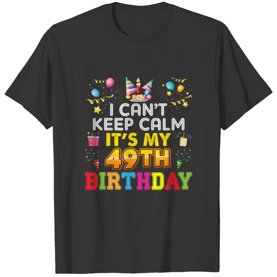 I Can't Keep Calm It's My 49Th Birthday Happy Gift T-shirt