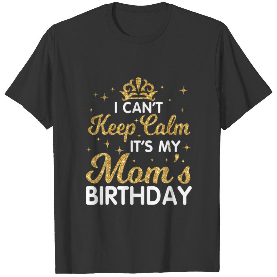 I Can't Keep Calm It's My Mom Birthday Happy Mothe T-shirt