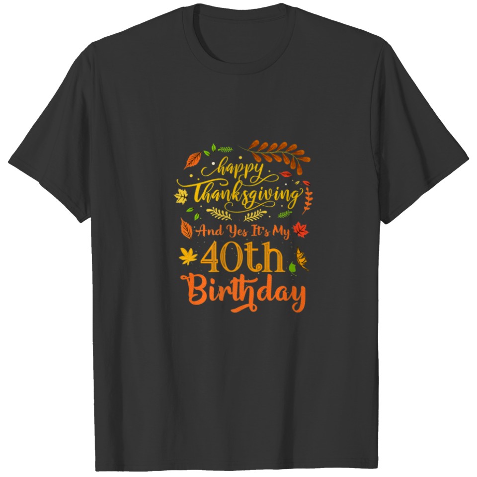 Happy Thanksgiving And Yes It's My 40Th Birthday B T-shirt