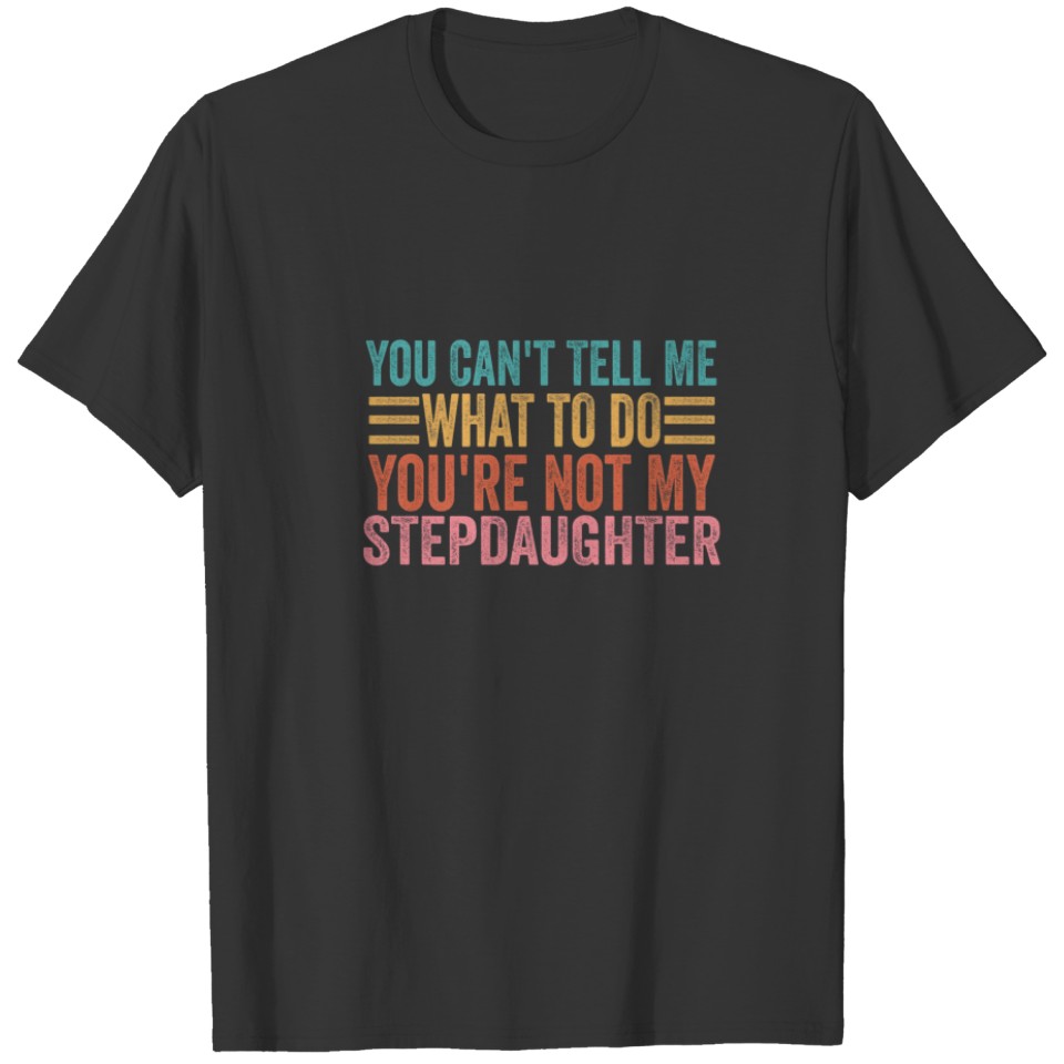 You Can't Tell Me What To Do You're Not My Stepdau T-shirt