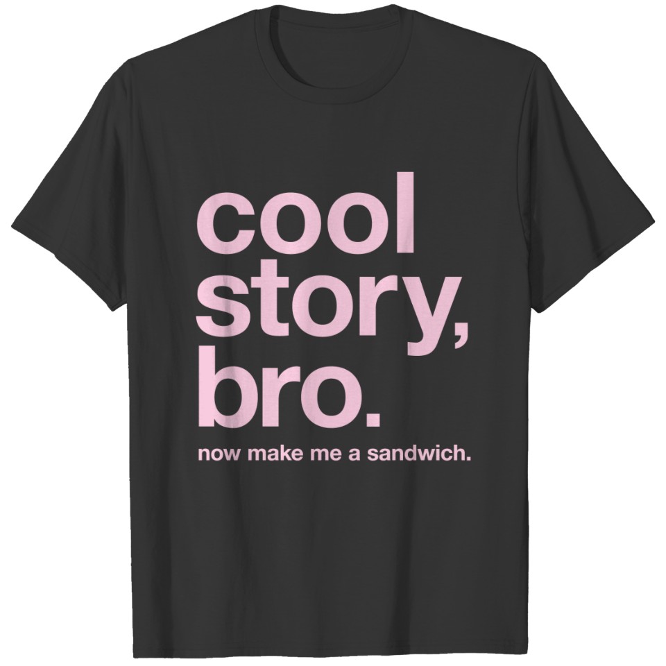 cool story, bro. now make me a sandwich T-shirt