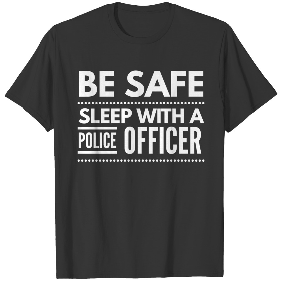 Be safe, sleep with a Police Officer T-shirt