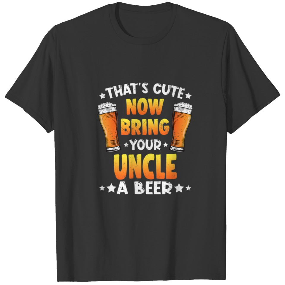 That's Cute Funny Now Bring Your Uncle A Beer Fath T-shirt