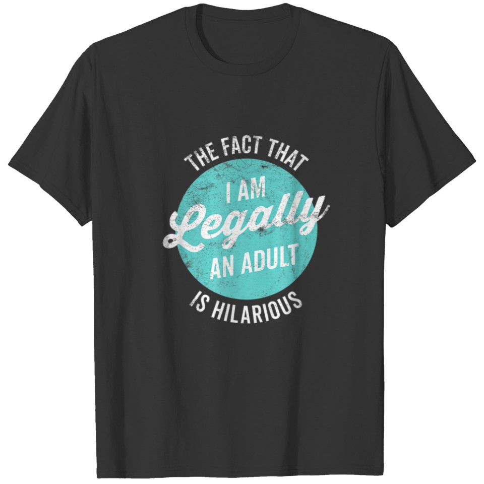 Birthday I'm Legally An Adult Is Hilarious Funny T-shirt