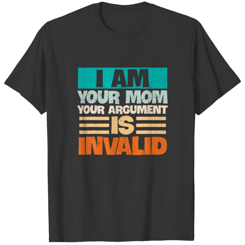 I AM YOUR MOM YOUR ARGUMENT IS INVALID Mothers Day T-shirt