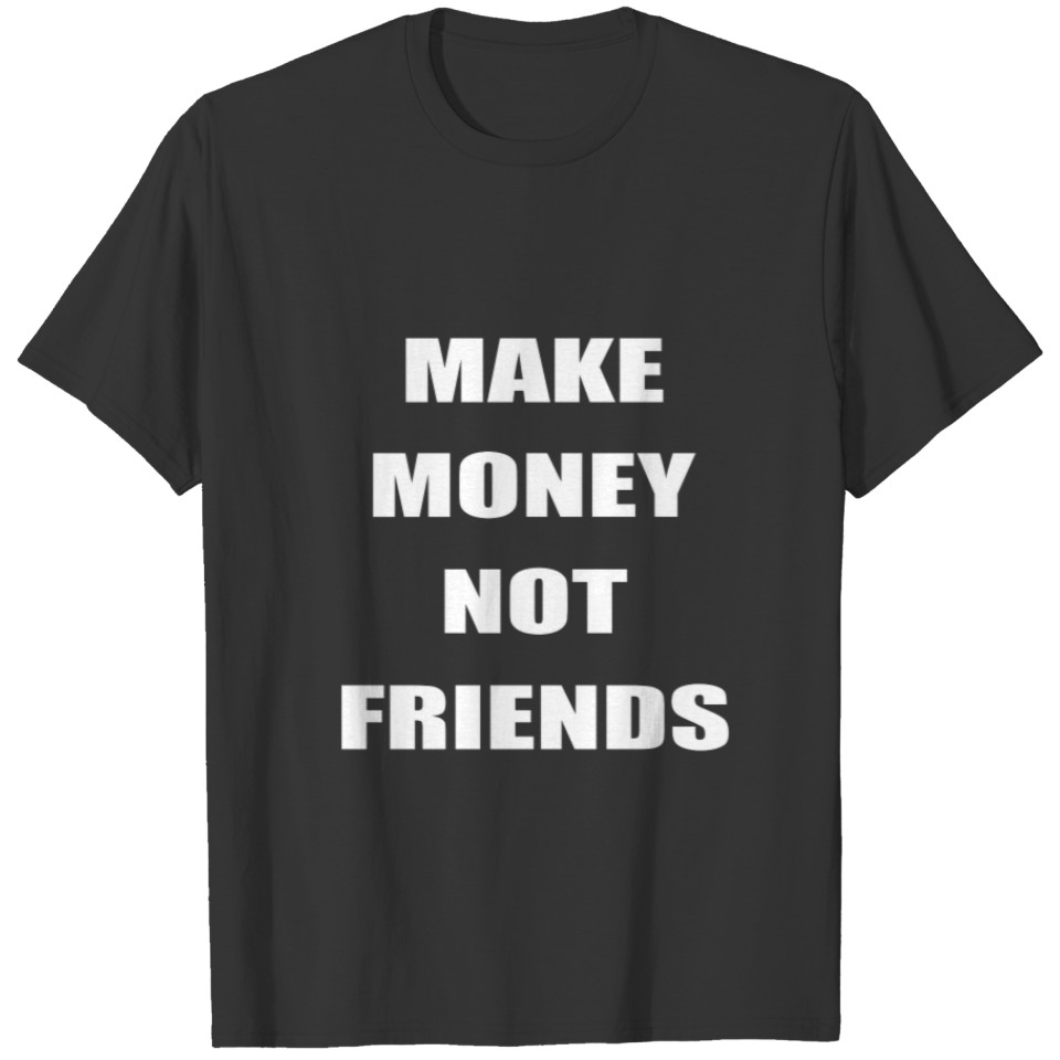 Make Money Not Friends Funny T-shirt