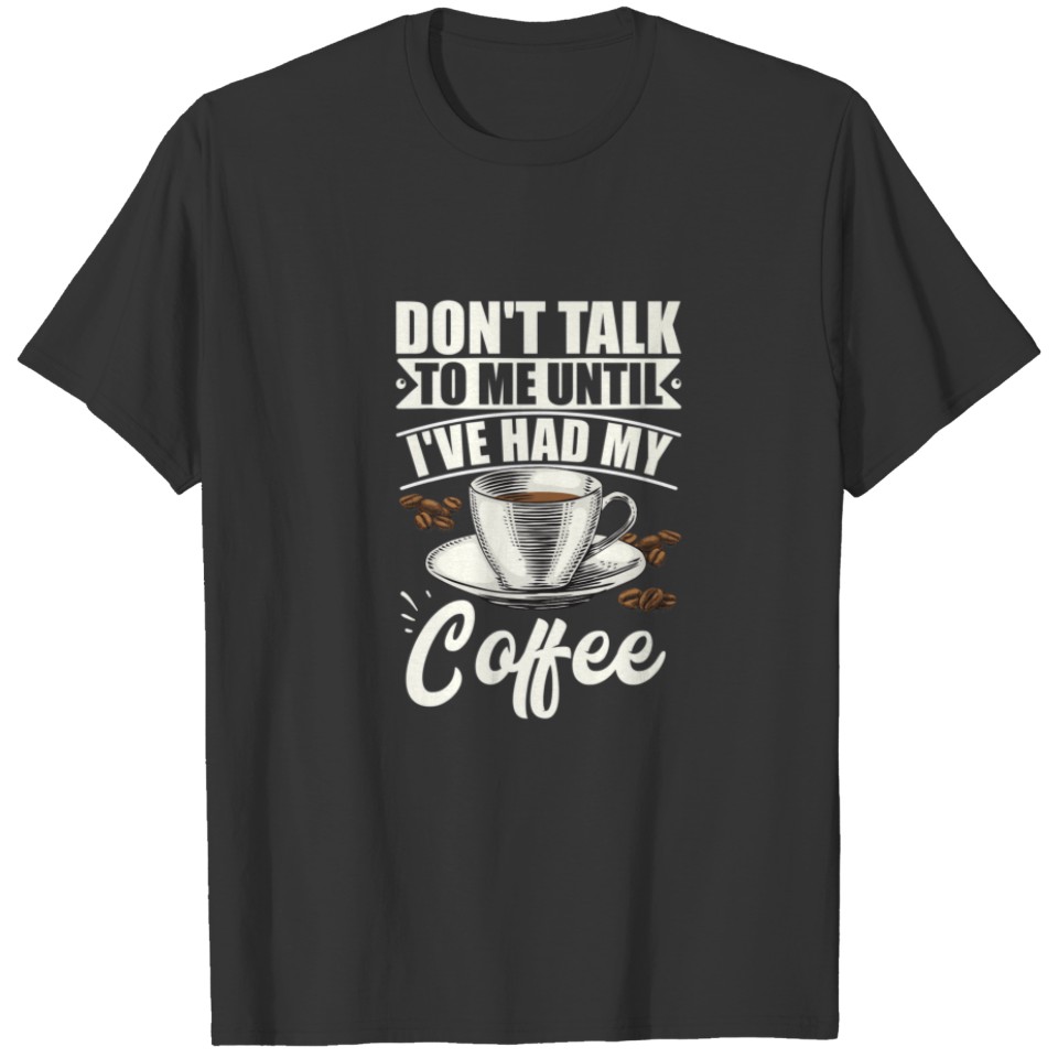 Coffee Lovers Don't Talk To Me Until I've Had My C T-shirt