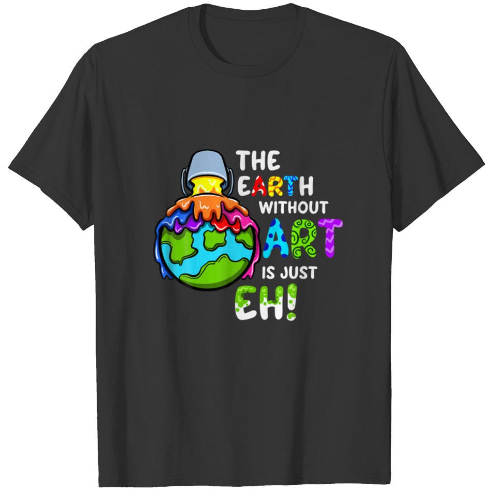 Earth Without Art Is Just Eh Planet Art Earth Day T-shirt