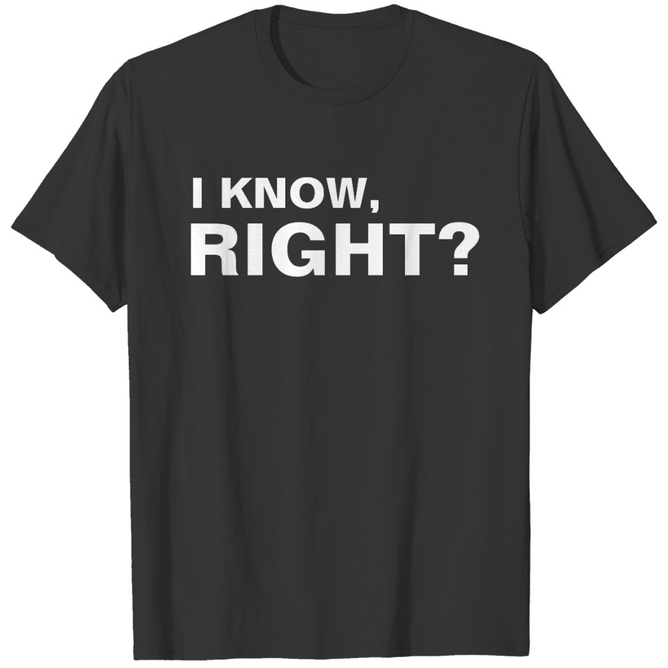 I know, right? | Funny T-shirt