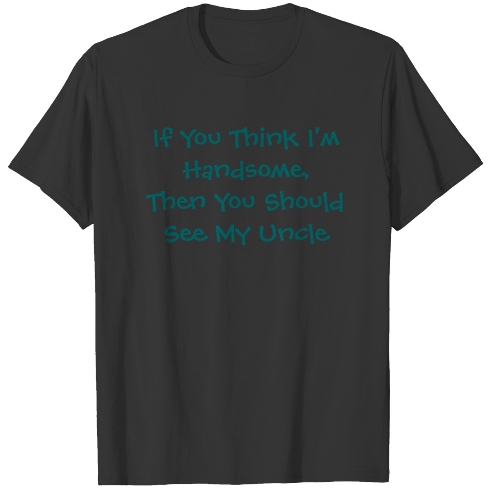 If You Think I'm Handsome,Then You Should See M... T-shirt