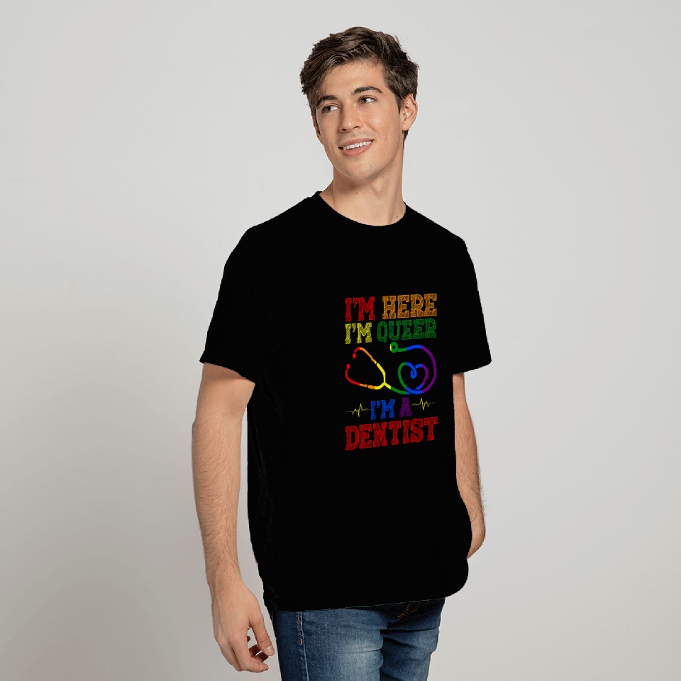 Im Here Im Queer Im A dentists Health Care Worker T-Shirts