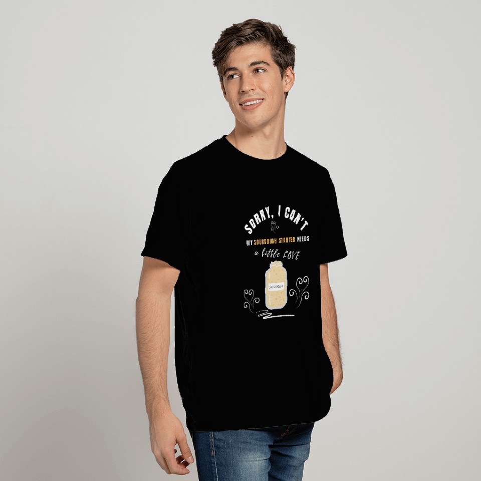 Sorry i cant my sourdough needs love for sourdough baker T-Shirts
