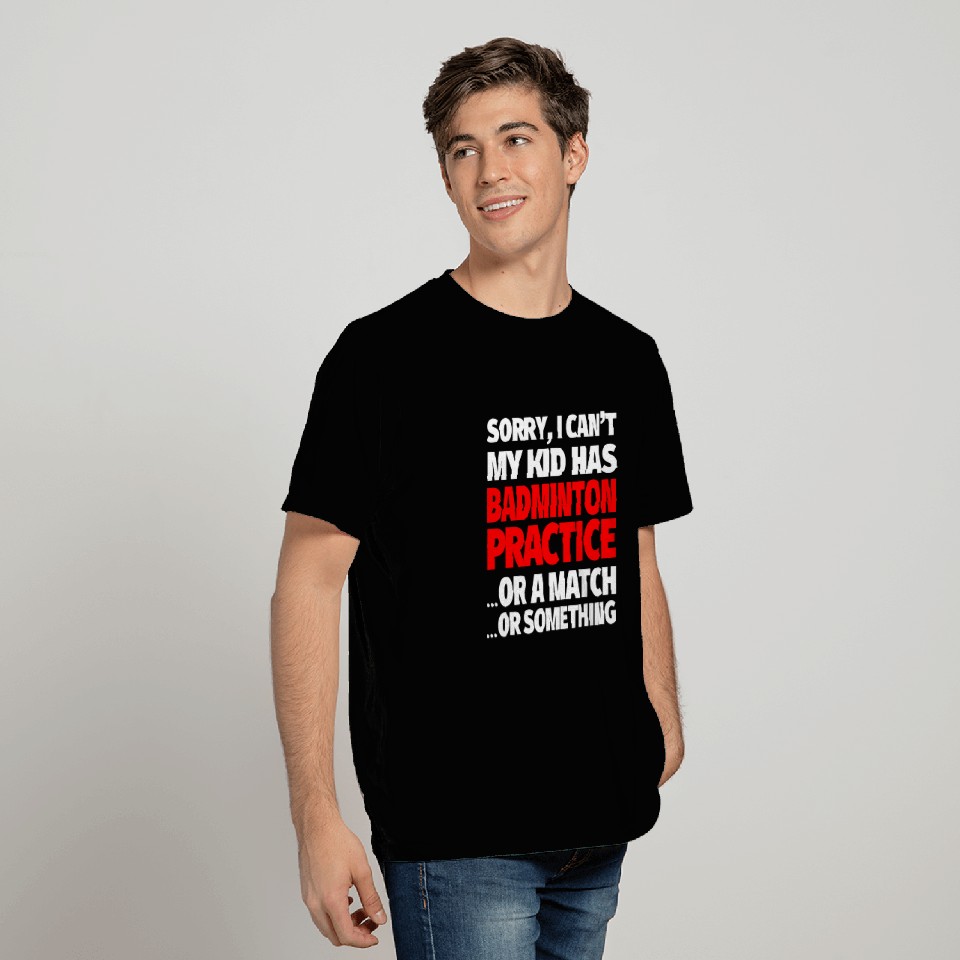 Sorry I Cant My Kid Has Badminton Practice T-Shirts