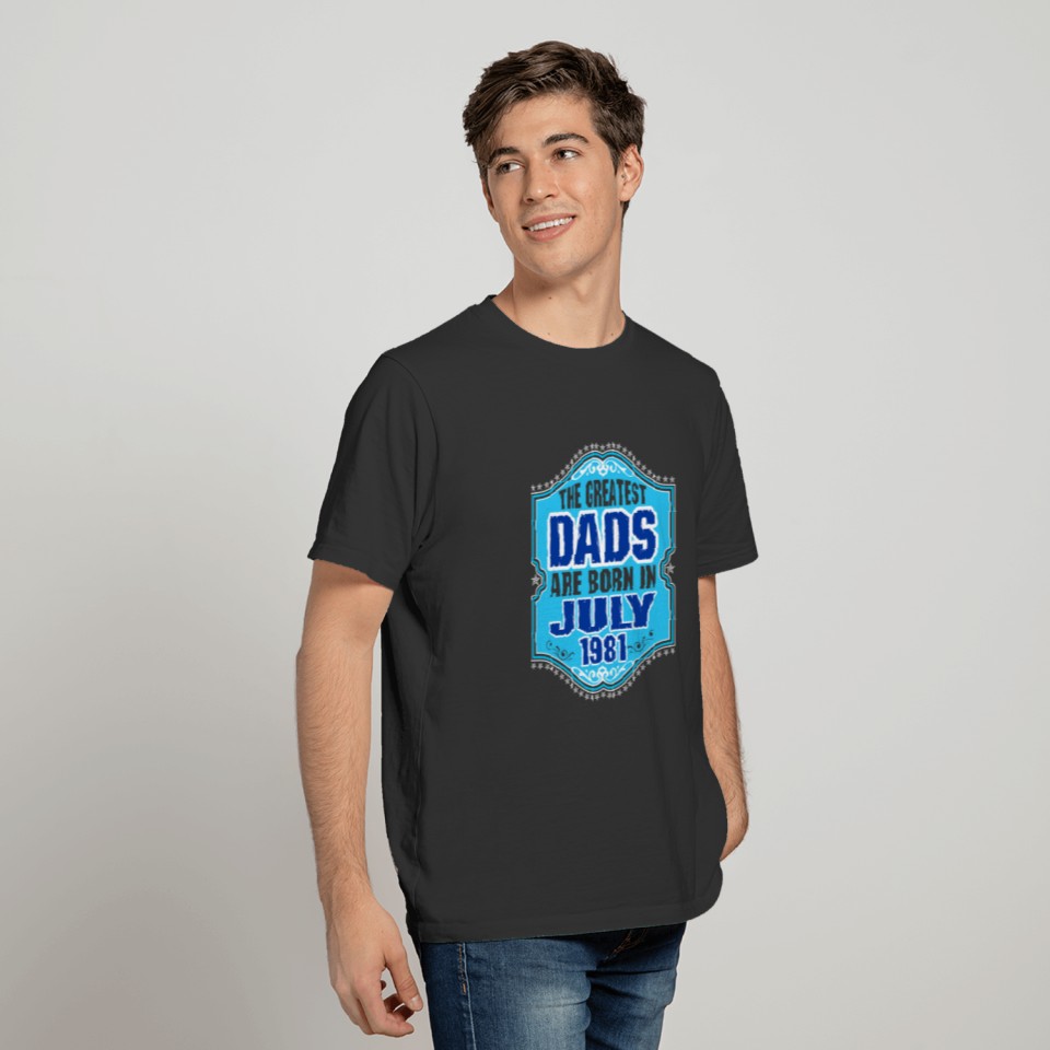 The Greatest Dads Are Born In July 1981 T-shirt