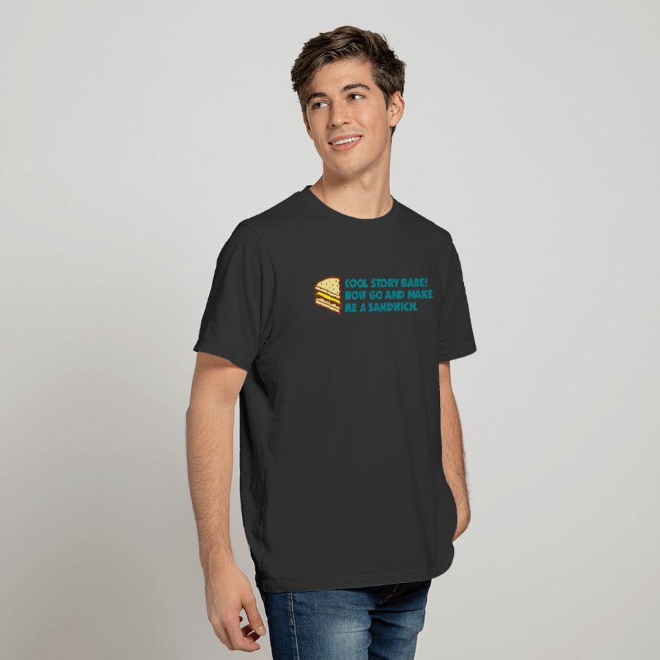 Cool Story Babe! Now Go Make Me A Sandwich! T-shirt