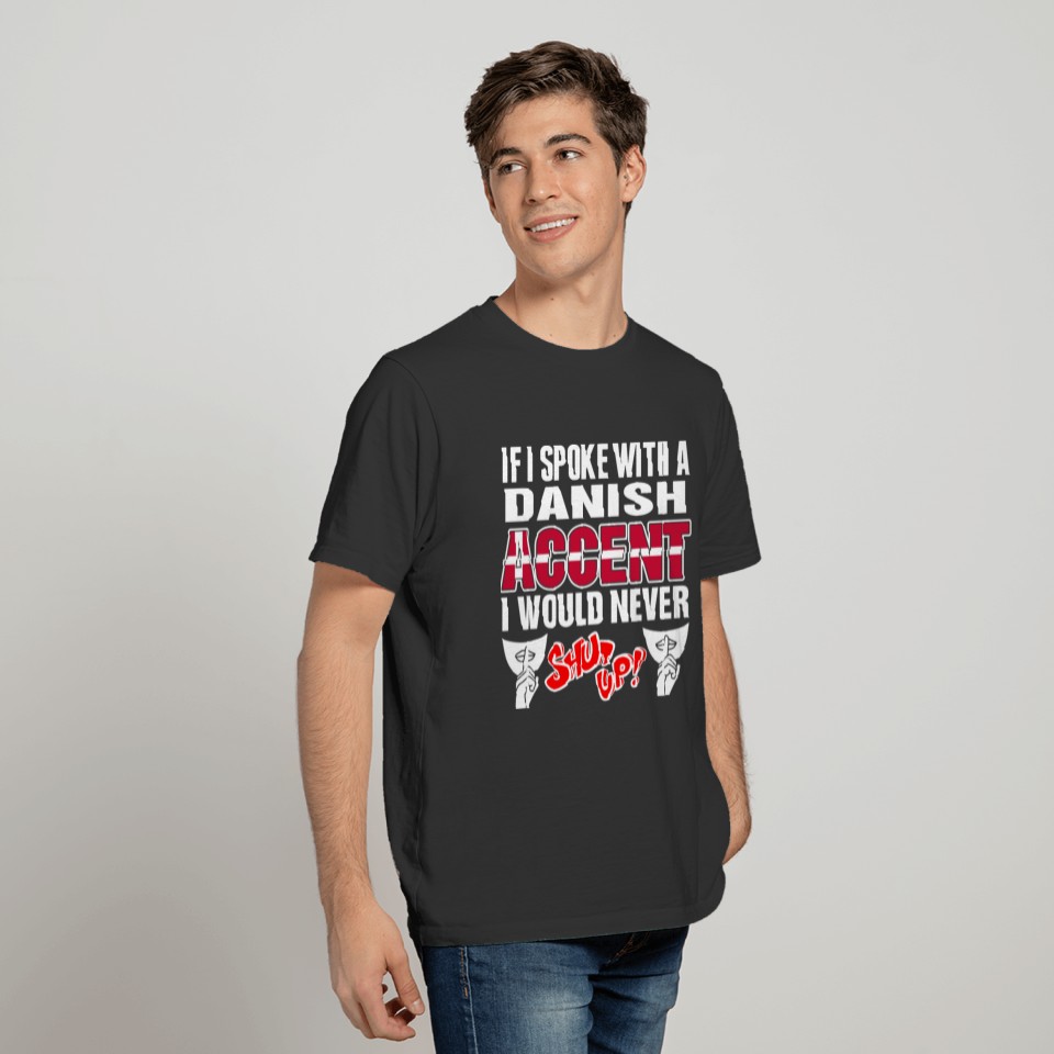 Danish Accent I Would Never Shut Up T Shirts