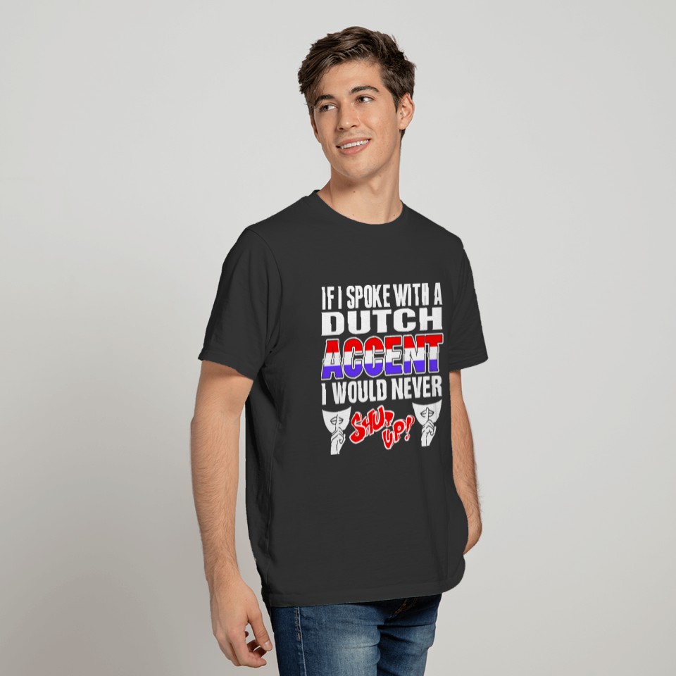 Dutch Accent I Would Never Shut Up T Shirts