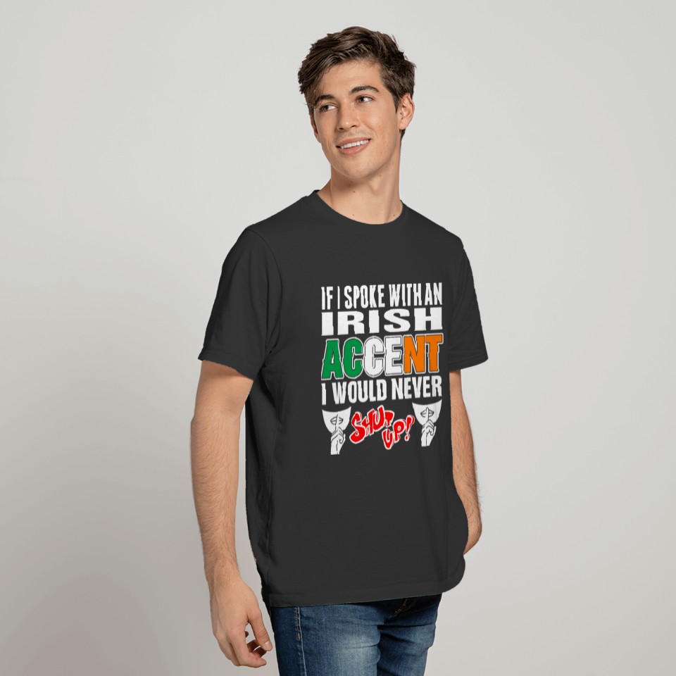 Irish Accent I Would Never Shut Up T Shirts