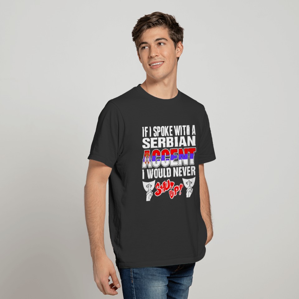 Serbian Accent I Would Never Shut Up T Shirts