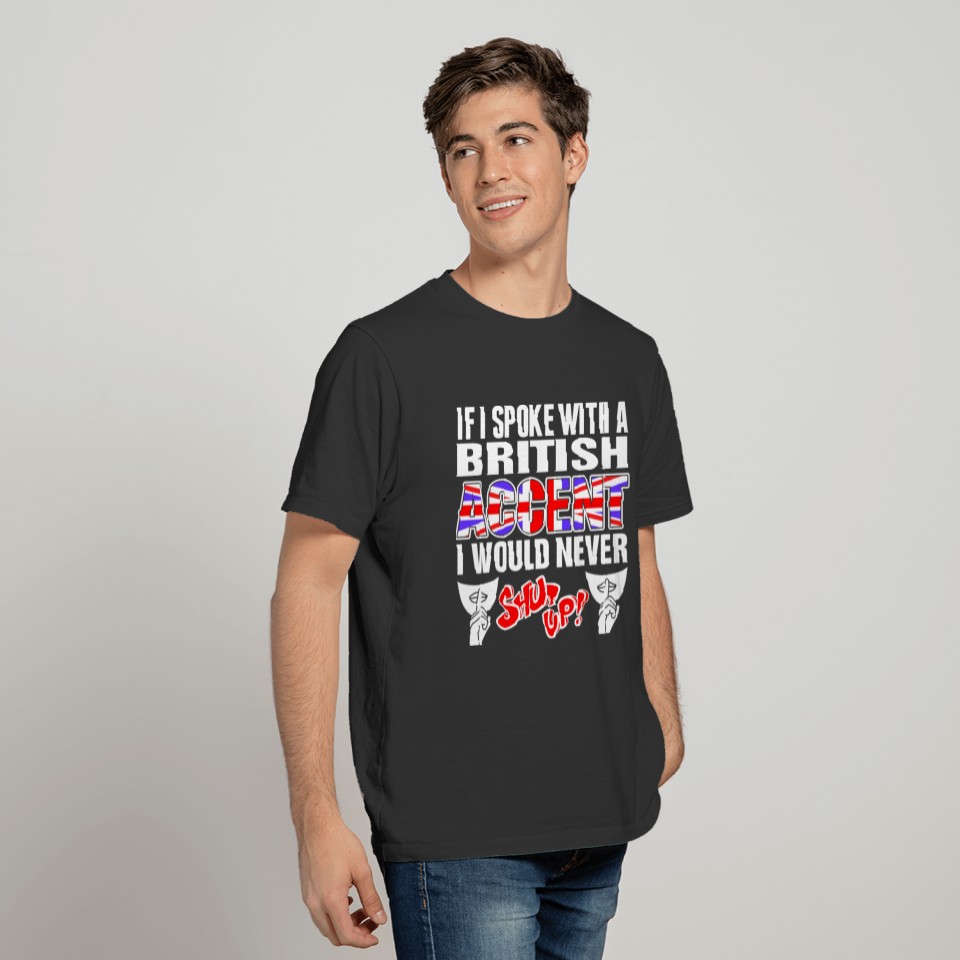 British Accent I Would Never Shut Up T Shirts