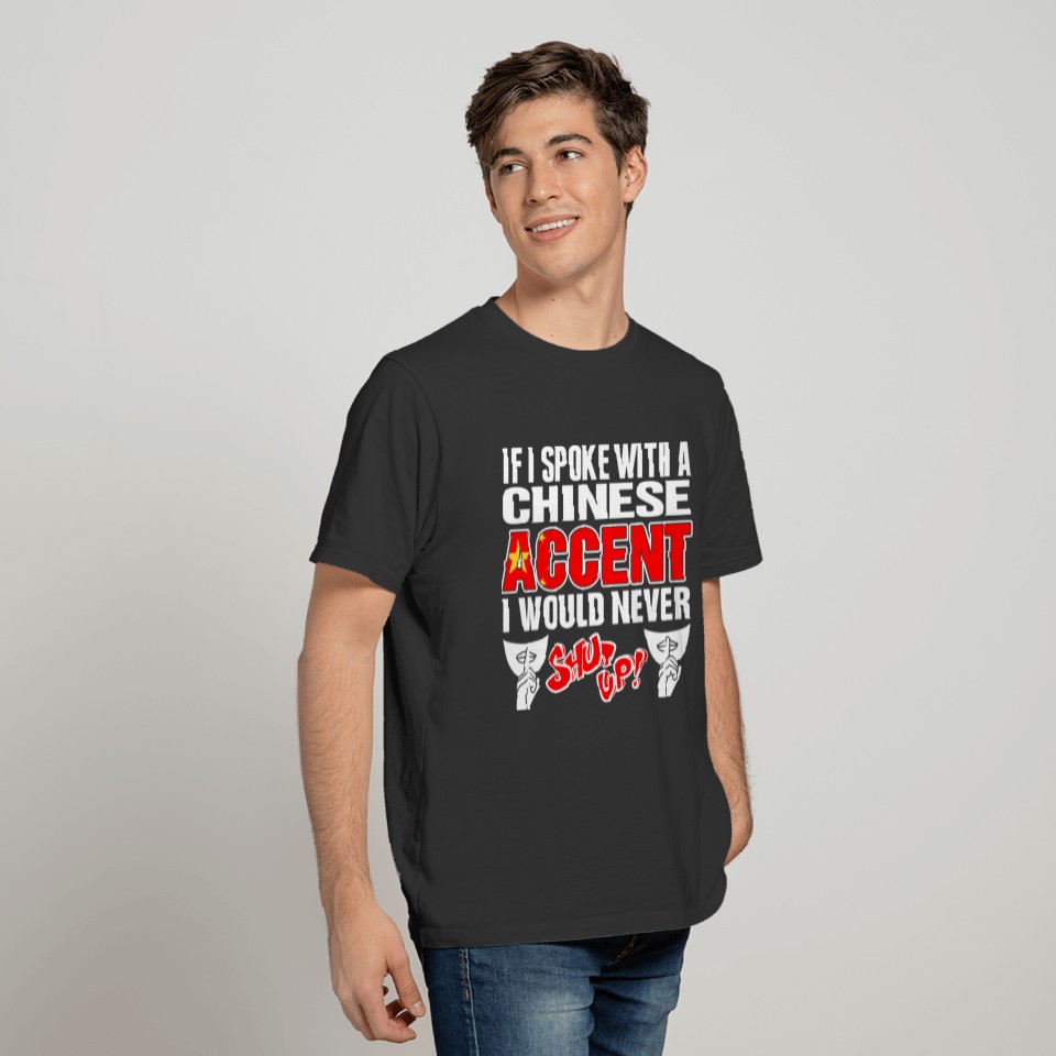 Chinese Accent I Would Never Shut Up T Shirts