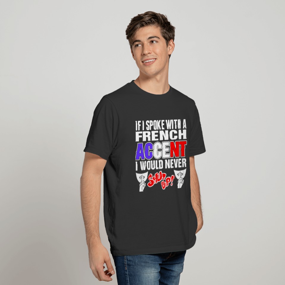 French Accent I Would Never Shut Up T Shirts