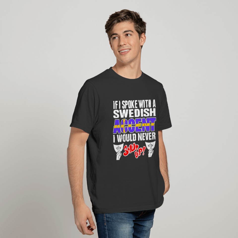 Swedish Accent I Would Never Shut Up T Shirts