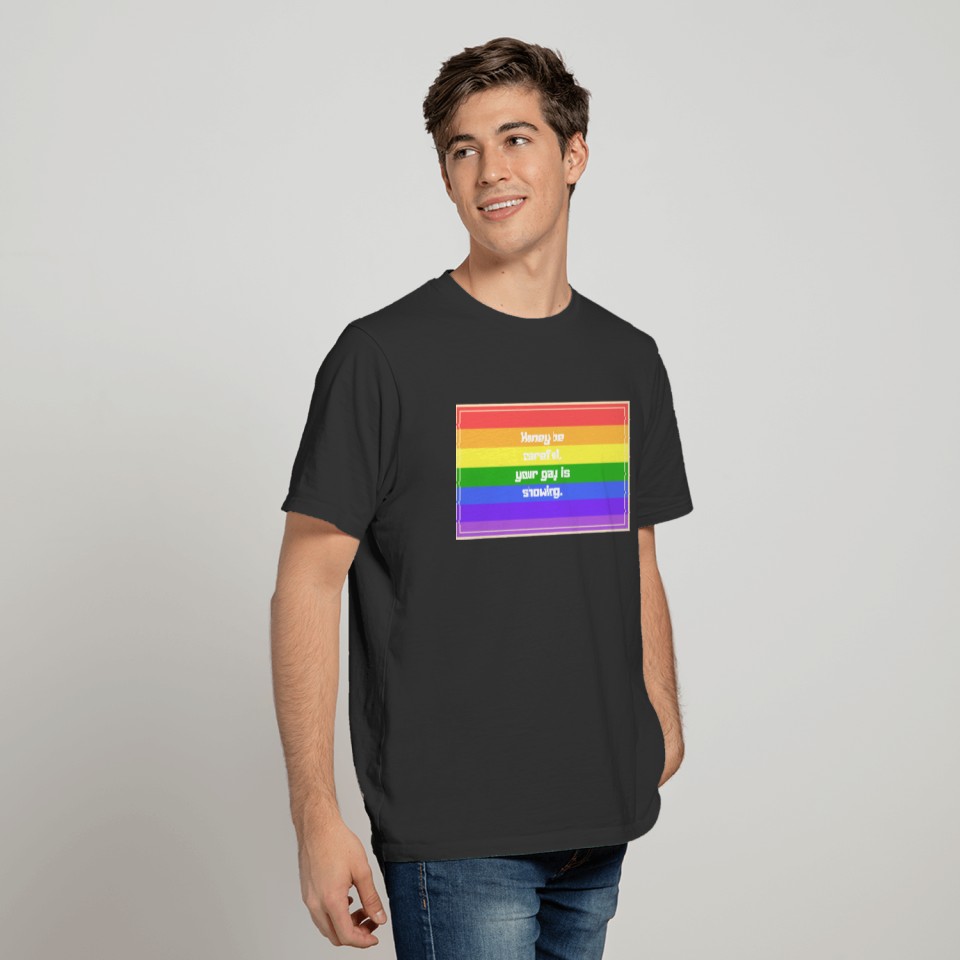 Honey be careful your gay is showing T-shirt