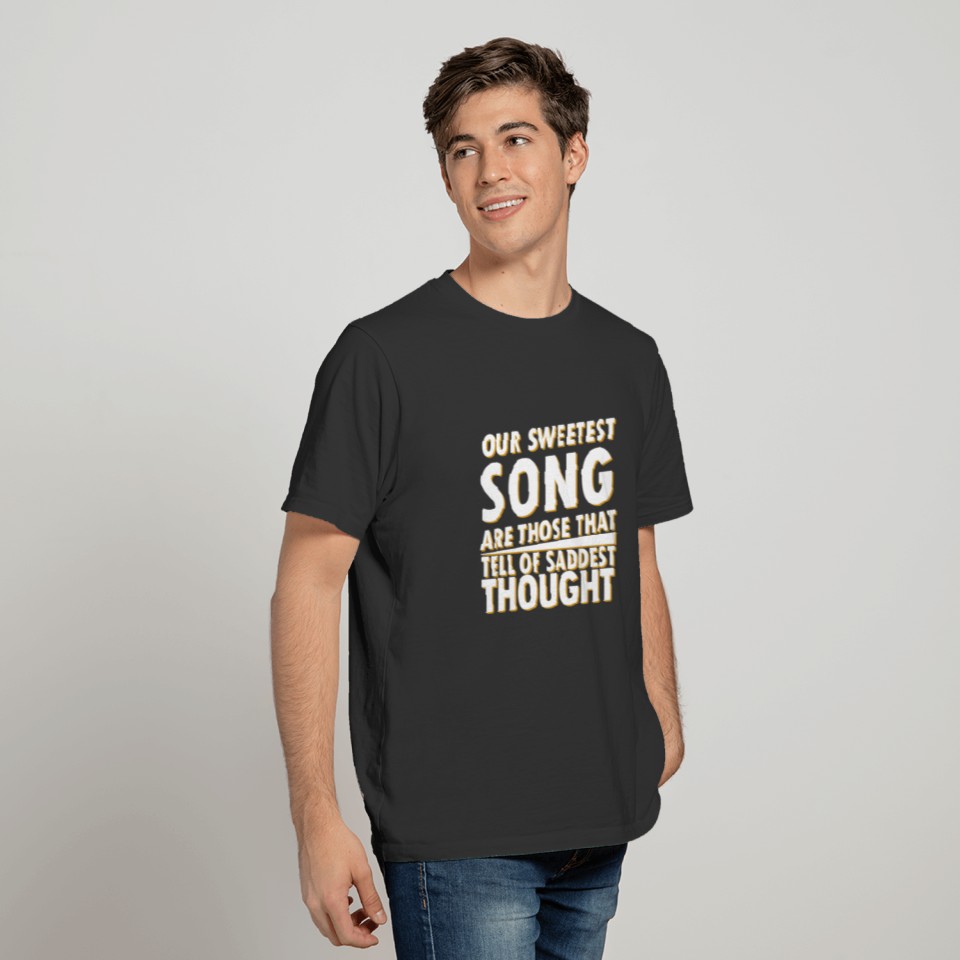 Our sweetest song are those that tell of saddest t T-shirt