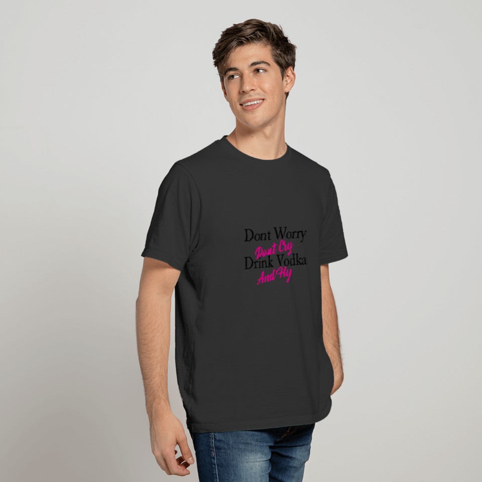 Don,t Worry Don,t Cry drink vodka and fly T-shirt